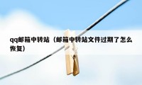 qq邮箱中转站（邮箱中转站文件过期了怎么恢复）