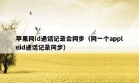 苹果同id通话记录会同步（同一个appleid通话记录同步）