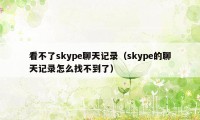 看不了skype聊天记录（skype的聊天记录怎么找不到了）