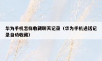 华为手机怎样收藏聊天记录（华为手机通话记录自动收藏）