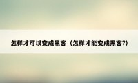 怎样才可以变成黑客（怎样才能变成黑客?）