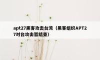 apt27黑客攻击台湾（黑客组织APT27对台攻击暂结束）