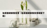 加速器破解版吾爱（加速器破解版吾爱破解下载）