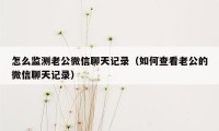 怎么监测老公微信聊天记录（如何查看老公的微信聊天记录）