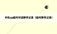 手机qq临时对话聊天记录（临时聊天记录）