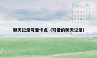 聊天记录可爱卡点(可爱的聊天记录)