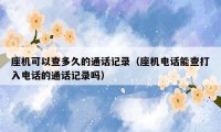 座机可以查多久的通话记录（座机电话能查打入电话的通话记录吗）