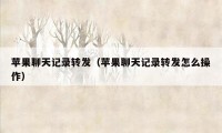 苹果聊天记录转发（苹果聊天记录转发怎么操作）