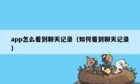 app怎么看到聊天记录（如何看到聊天记录）