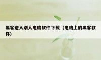 黑客进入别人电脑软件下载（电脑上的黑客软件）