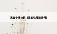 黑客非法软件（黑客软件违法吗）