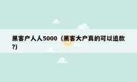 黑客户人人5000（黑客大户真的可以追款?）