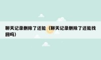 聊天记录删除了还能（聊天记录删除了还能找回吗）