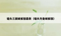 磕头三国破解版最新（磕头刘备破解版）