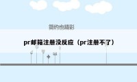 pr邮箱注册没反应（pr注册不了）