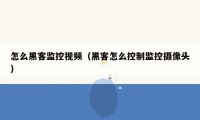 怎么黑客监控视频(黑客怎么控制监控摄像头)
