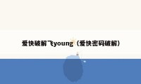 爱快破解飞young（爱快密码破解）