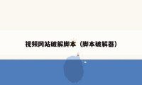 视频网站破解脚本（脚本破解器）