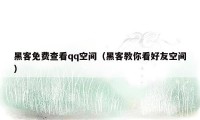 黑客免费查看qq空间(黑客教你看好友空间)