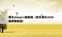 赛车maxpro破解版（真实赛车2020最新破解版）