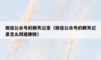 微信公众号的聊天记录（微信公众号的聊天记录怎么彻底删除）