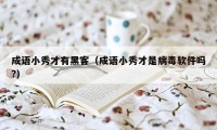 成语小秀才有黑客（成语小秀才是病毒软件吗?）