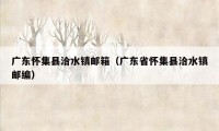 广东怀集县洽水镇邮箱（广东省怀集县洽水镇邮编）