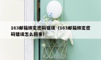 163邮箱绑定密码错误（163邮箱绑定密码错误怎么回事）