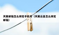 天翼邮箱怎么绑定手机号(天翼云盘怎么绑定邮箱)