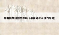 黑客能劫持你的车吗（黑客可以入侵汽车吗）