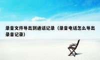 录音文件导出到通话记录（录音电话怎么导出录音记录）