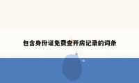 包含身份证免费查开房记录的词条