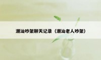 潮汕吵架聊天记录（潮汕老人吵架）