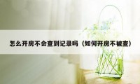 怎么开房不会查到记录吗（如何开房不被查）