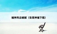 捕神风云破解(交易神捕下载)