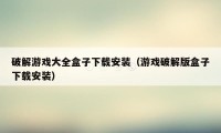 破解游戏大全盒子下载安装（游戏破解版盒子下载安装）