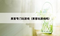 黑客专门玩游戏（黑客玩游戏吗）