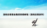 洛阳日报报业集团投稿邮箱（洛阳日报创刊）