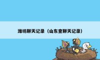潍坊聊天记录（山东查聊天记录）