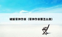 破解家神作祟（家神作祟要怎么做）