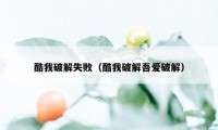 酷我破解失败（酷我破解吾爱破解）