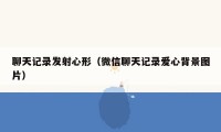 聊天记录发射心形（微信聊天记录爱心背景图片）