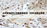 公司邮箱怎么注册邮箱地址（怎样注册公司邮箱）