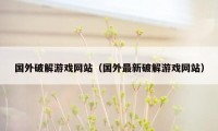 国外破解游戏网站（国外最新破解游戏网站）