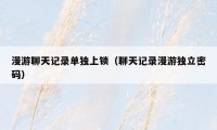 漫游聊天记录单独上锁（聊天记录漫游独立密码）
