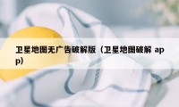 卫星地图无广告破解版（卫星地图破解 app）