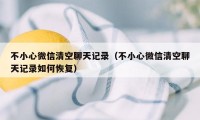 不小心微信清空聊天记录（不小心微信清空聊天记录如何恢复）