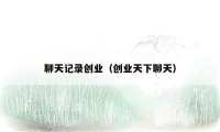 聊天记录创业（创业天下聊天）