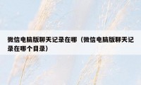微信电脑版聊天记录在哪(微信电脑版聊天记录在哪个目录)