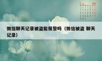 微信聊天记录被盗能报警吗（微信被盗 聊天记录）